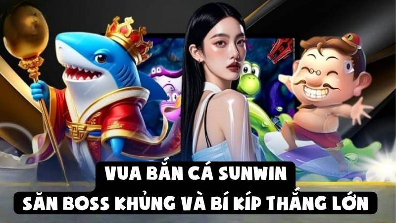 Vua Bắn Cá Sunwin | Săn Boss Khủng Và Bí Kíp Thắng Lớn